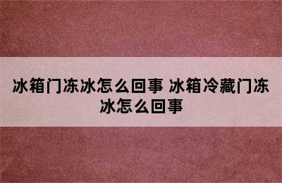 冰箱门冻冰怎么回事 冰箱冷藏门冻冰怎么回事